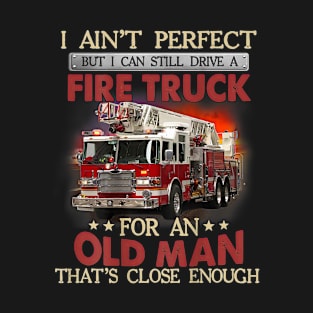 I Ain't Perfect But Can Still Drive A Fire Truck For A Old Man T-Shirt