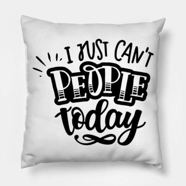 I Just Can T People Today Funny Family Quotes Pillow Teepublic