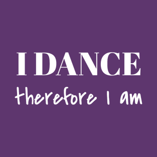 I Dance Therefore I Am T-Shirt