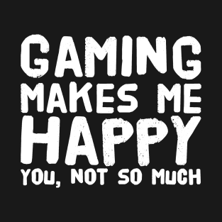 Gaming Makes me Happy You not so much T-Shirt