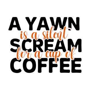 A Yawn Is A Silent Scream For A Cup Of Coffee T-Shirt