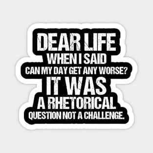 Dear Life When I Said Can My Day Get Any Worse It Was A Rhetorical Question Not A Challenge Magnet