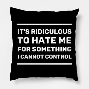 It's Ridiculous to Hate Me For Something I Cannot Control | Quotes | White | Black Pillow