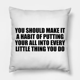 You should make it a habit of putting your all into every little thing you do Pillow