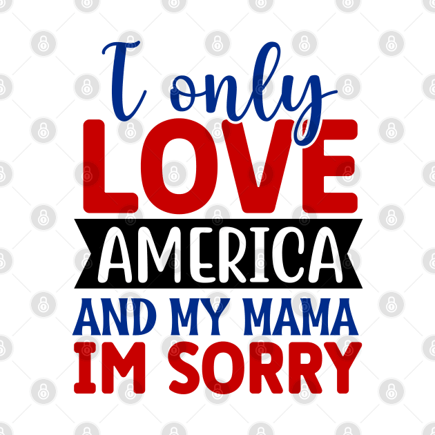 I Only Love America And My Mama I'm Sorry by  Big Foot Shirt Shop