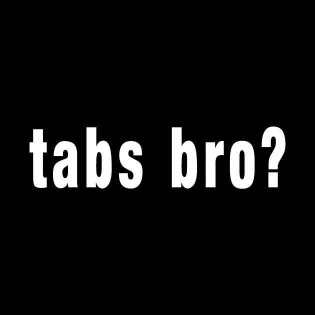 tabs bro? by GearGods