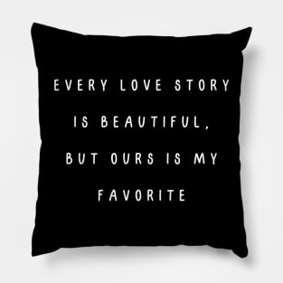 Every love story is beautiful, but ours is my favorite. Valentine, Couple Pillow