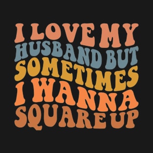 Funny saying , I love my husband but sometimes I wanna Square up T-Shirt