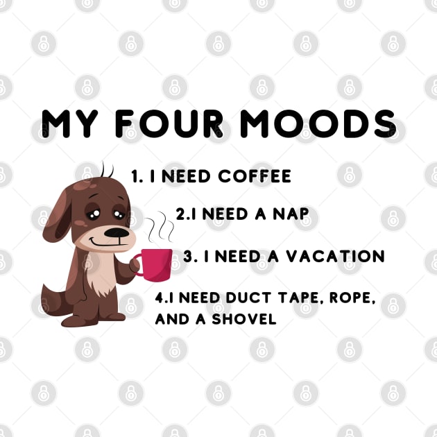 My four moods I need coffee i need a nap I need a vacation I need duct tape rope and a shovel by bymetrend