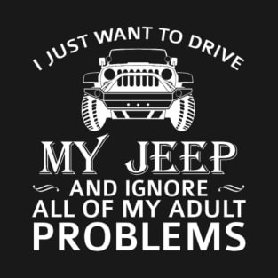 i just want to drive my jeep and ignore all my adult problems T-Shirt