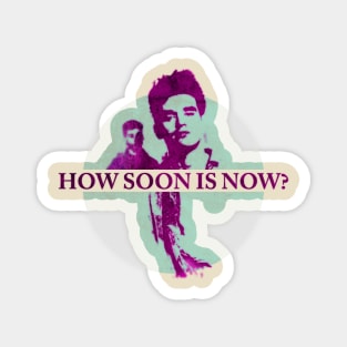 HOW SOON IS NOW? Magnet