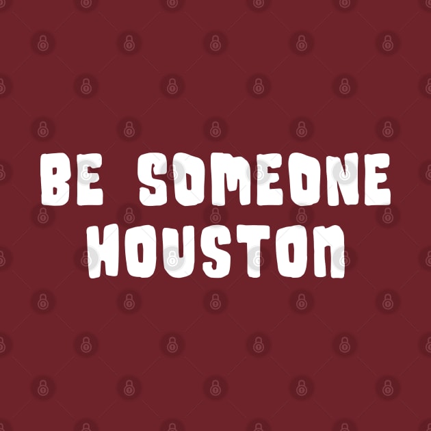 H-Town Wisdom: Be Someone Houston (famous Texas graffiti in white) by Ofeefee