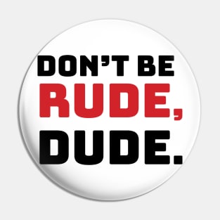 Don't Be Rude, Dude Pin