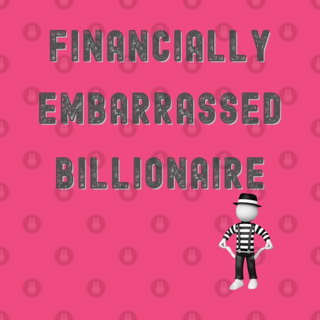 FINANCIALLY EMBARRASSED BILLIONAIRE FUNNY by KutieKoot T's