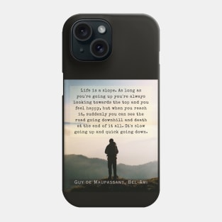 Guy de Maupassant quote: Life is a slope. As long as you're going up, you're always looking towards the top and you feel happy,  but when you reach it... Phone Case