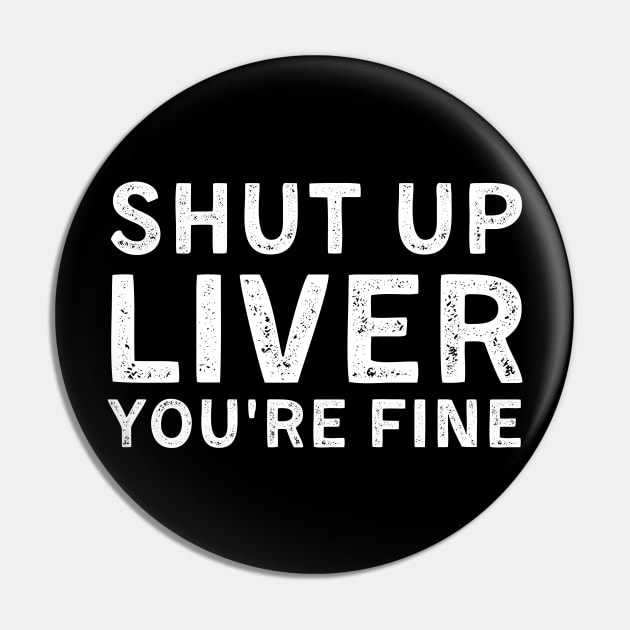 Shut up liver you're Fine Pin by Giftyfifthy