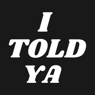 i told ya T-Shirt