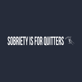 Sobriety is for Quitters Funny T-Shirt | Alcohol Humor Tee T-Shirt