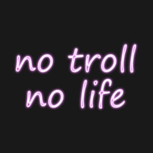 no troll no life T-Shirt