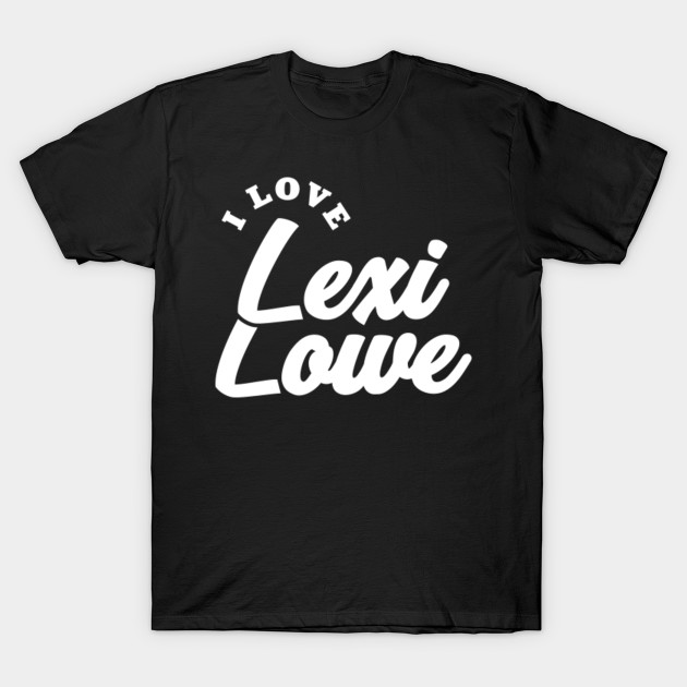 I Love Lexi Lowe Lexi Lowe T Shirt Teepublic