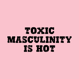 Toxic Masculinity is Hot T-Shirt