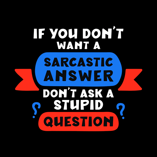 If you don’t want a sarcastic answer, don’t ask a stupid question by Peazyy