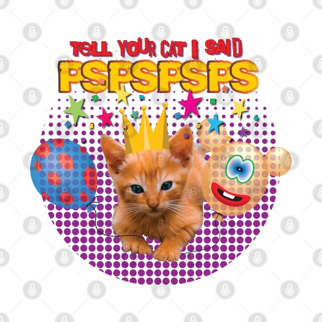 Tell Your Cat I Said PSPSPSPS by Persius Vagg