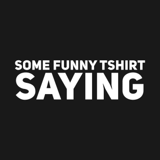 Some Funny TShirt Saying T-Shirt