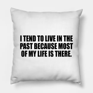 I tend to live in the past because most of my life is there Pillow