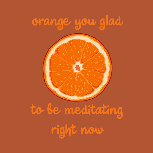 Orange You Glad To Be Meditating Right Now by KelseyLovelle