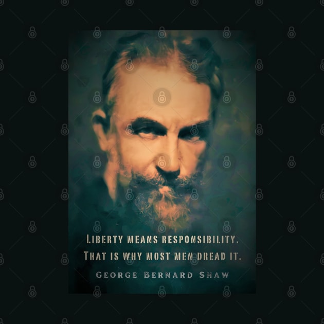 George Bernard Shaw portrait and quote: Liberty means responsibility. That is why most men dread it. by artbleed