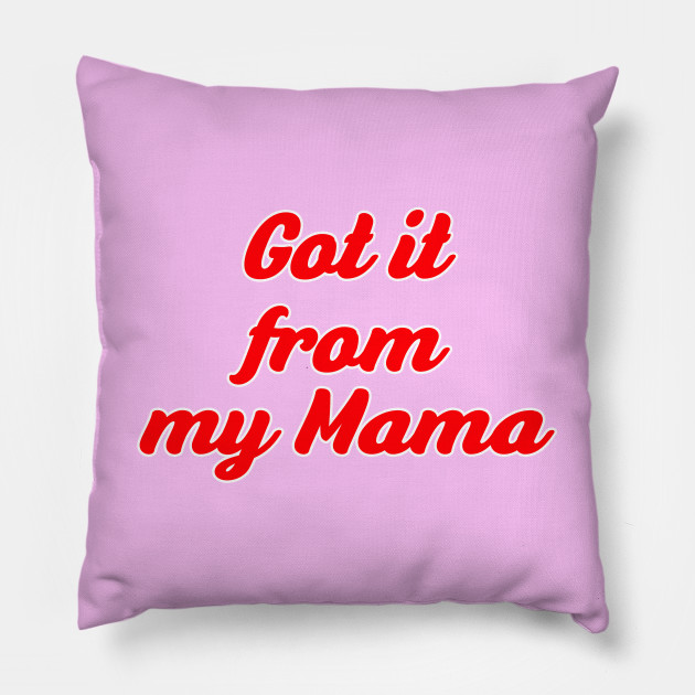 Got It From My Mama Mama Pillow Teepublic