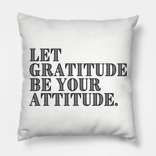 LET GRATITUDE BE YOUR ATTITUDE. Pillow