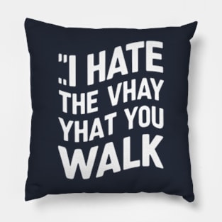 I Hate the Way That You Walk Pillow