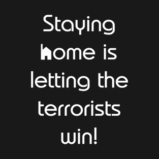 Staying home is letting the terrorists win! T-Shirt