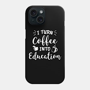 I Turn Coffee Into Education Teacher Coffee Lover Phone Case