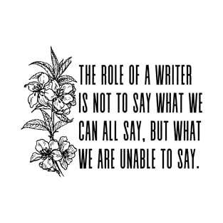 The role of the writer is not to say what we can all say, but what we are unable to say. - Anais Nin quote T-Shirt