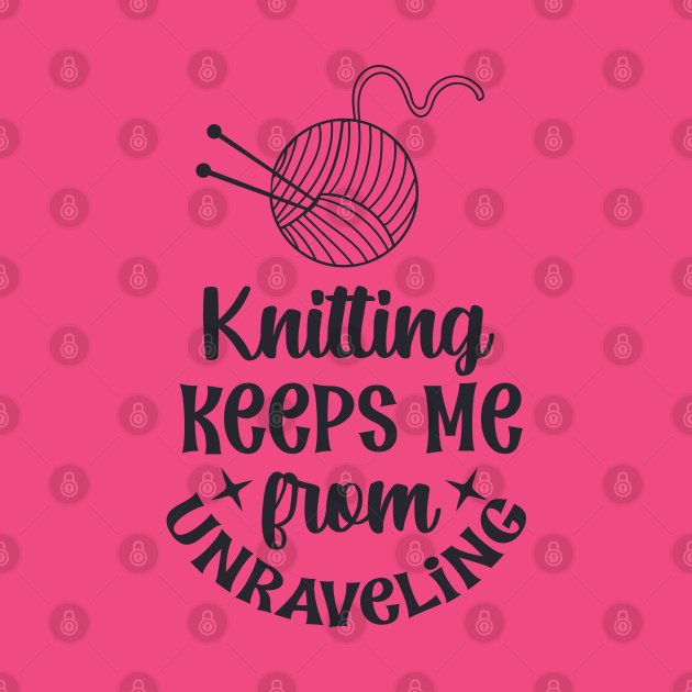 Knitting keeps me from unraveling - Knitting Keeps Me From Unraveling ...