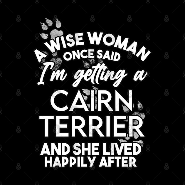 A wise woman once said i'm getting a cairn terrier and she lived happily after . Perfect fitting present for mom girlfriend mother boyfriend mama gigi nana mum uncle dad father friend him or her by SerenityByAlex