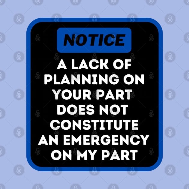 A Lack Of Planning On Your Part Does Not Constitute An Emergency On My Part by oneduystore