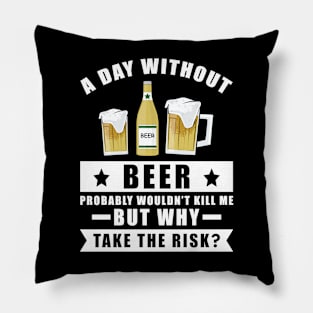 A day without Beer probably wouldn't kill me but why take the risk Pillow