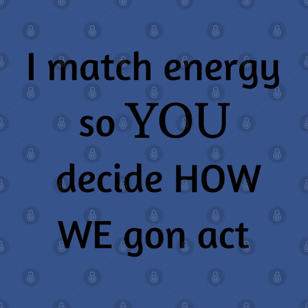 i match energy so you decide how we gon act by mdr design