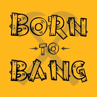 Born to bang; carpenter; tradie; tradesman; builder; gift; hammer; funny; pun joke; T-Shirt