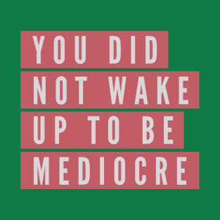 You did not wake up to be mediocre T-Shirt