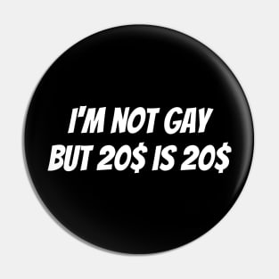 I'm not gay but 20 dollars is 20 dollars Pin