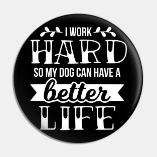 I work hard so my dog can have a better life Pin