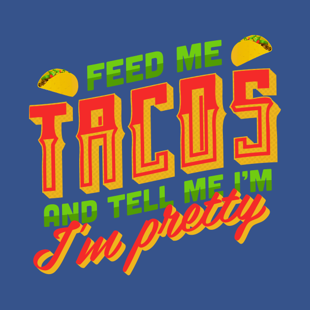 Feed me Tacos and Tell me I'm Pretty by winstongambro