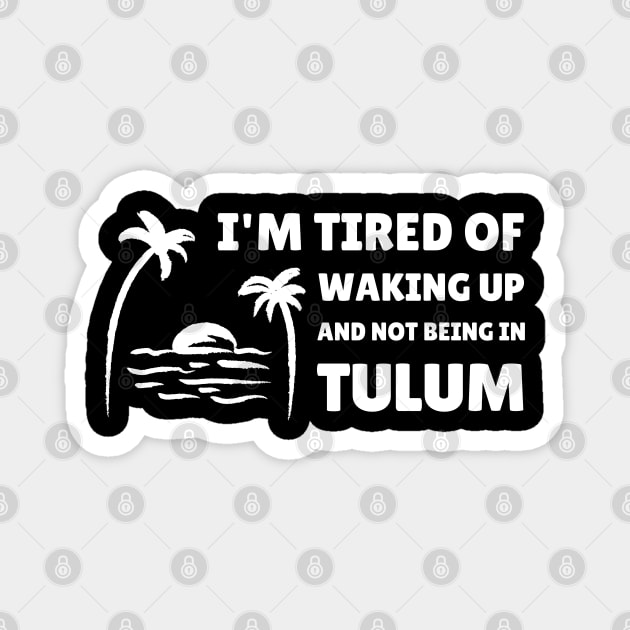 I'M TIRED OF WAKING UP AND NOT BEING IN TULUM Magnet by apparel.tolove@gmail.com