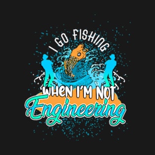 I go fishing when I'm not engineering T-Shirt