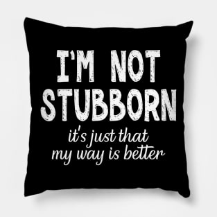 I'm Not Stubborn. It's Just That My Way is Better. Pillow